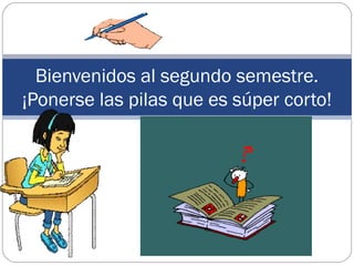 Bienvenidos al segundo semestre. 
¡Ponerse las pilas que es súper corto! 
 