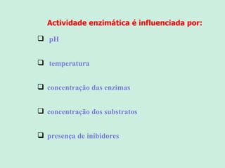 Actividade enzimática é influenciada por:   pH   temperatura concentração das enzimas concentração dos substratos presença de inibidores 