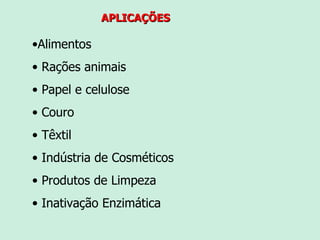APLICAÇÕES Alimentos Rações animais Papel e celulose Couro Têxtil Indústria de Cosméticos Produtos de Limpeza Inativação Enzimática 