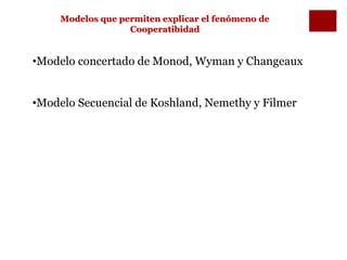 Modelos que permiten explicar el fenómeno de
                   Cooperatibidad


•Modelo concertado de Monod, Wyman y Changeaux


•Modelo Secuencial de Koshland, Nemethy y Filmer
 