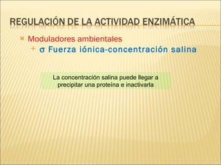 Moduladores ambientales    Fuerza iónica-concentración salina La concentración salina puede llegar a precipitar una proteína e inactivarla 