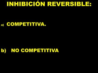 INHIBICIÓN REVERSIBLE:
a) COMPETITIVA.
b) NO COMPETITIVA
 
