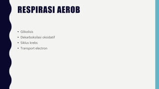 RESPIRASI AEROB
• Glikolisis
• Dekarboksilasi oksidatif
• Siklus krebs
• Transport electron
 