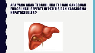 APA YANG AKAN TERJADI JIKA TERJADI GANGGUAN
FUNGSI HATI SEPERTI HEPATITIS DAN KARSINOMA
HEPATOSELULER?
 