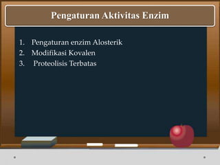 1. Pengaturan enzim Alosterik
2. Modifikasi Kovalen
3. Proteolisis Terbatas
Pengaturan Aktivitas Enzim
 