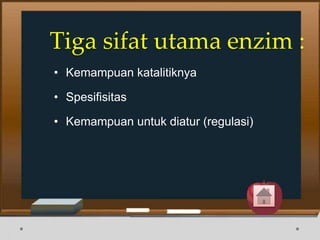 Tiga sifat utama enzim :
• Kemampuan katalitiknya
• Spesifisitas
• Kemampuan untuk diatur (regulasi)
 