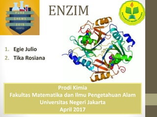 ENZIM
1. Egie Julio
2. Tika Rosiana
Prodi Kimia
Fakultas Matematika dan Ilmu Pengetahuan Alam
Universitas Negeri Jakarta
April 2017
 