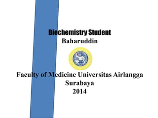 Biochemistry Student
Baharuddin
Faculty of Medicine Universitas Airlangga
Surabaya
2014
 