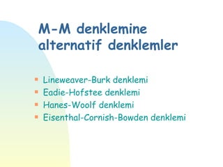 M-M denklemine
    alternatif denklemler

s   Lineweaver-Burk denklemi
s   Eadie-Hofstee denklemi
s   Hanes-Woolf denklemi
s   Eisenthal-Cornish-Bowden denklemi
 