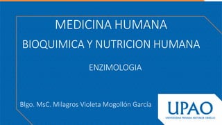 MEDICINA HUMANA
BIOQUIMICA Y NUTRICION HUMANA
ENZIMOLOGIA
Blgo. MsC. Milagros Violeta Mogollón García
 