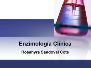 Enzimología Clínica
Rosahyra Sandoval Cote
 