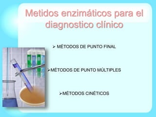 Metidos enzimáticos para el
diagnostico clínico
 MÉTODOS DE PUNTO FINAL
MÉTODOS DE PUNTO MÚLTIPLES
MÉTODOS CINÉTICOS
 