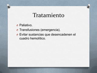 Tratamiento
O Paliativo.
O Transfusiones (emergencia).
O Evitar sustancias que desencadenen el

cuadro hemolítico.

 