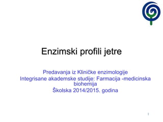 11
Enzimski profili jetre
Predavanja iz Kliničke enzimologije
Integrisane akademske studije: Farmacija -medicinska
biohemija
Školska 2014/2015. godina
 