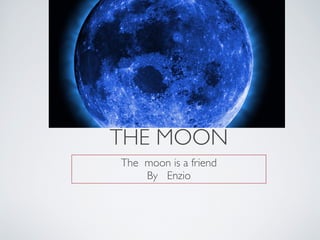 THE MOON
The moon is a friend
    By Enzio
 