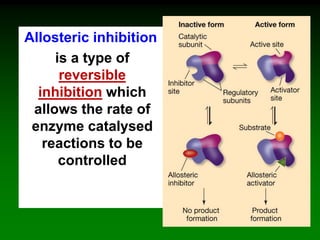 Allosteric inhibition
is a type of
reversible
inhibition which
allows the rate of
enzyme catalysed
reactions to be
controlled
 