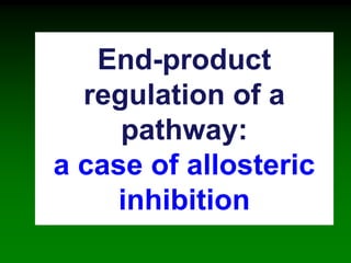 End-product
regulation of a
pathway:
a case of allosteric
inhibition
 