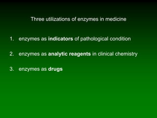 Three utilizations of enzymes in medicine
1. enzymes as indicators of pathological condition
2. enzymes as analytic reagents in clinical chemistry
3. enzymes as drugs
 