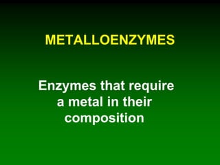 METALLOENZYMES
Enzymes that require
a metal in their
composition
 