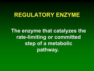REGULATORY ENZYME
The enzyme that catalyzes the
rate-limiting or committed
step of a metabolic
pathway.
 