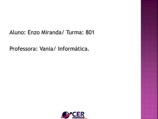 Aluno: Enzo Miranda/ Turma: 801
Professora: Vania/ Informática.
 