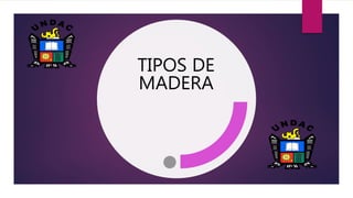 TIPOS DE
MADERA
 