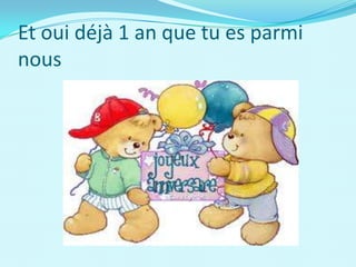 Et oui déjà 1 an que tu es parmi
nous