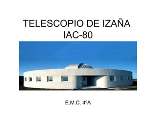 TELESCOPIO DE IZAÑA
IAC-80

E.M.C. 4ºA

 