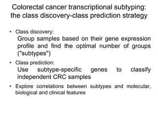 Colorectal cancer transcriptional subtyping:
the class discovery-class prediction strategy
• Class discovery:
Group sample...