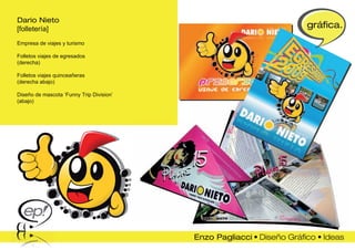 Dario Nieto
[folletería]                              gráfica.
Empresa de viajes y turismo

Folletos viajes de egresados
(derecha)

Folletos viajes quinceañeras
(derecha abajo)

Diseño de mascota ‘Funny Trip Division’
(abajo)
 