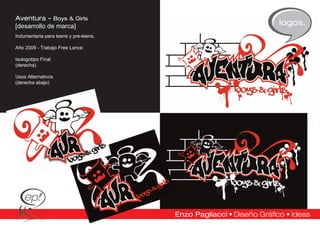 Aventura - Boys & Girls
[desarrollo de marca]                  logos.
Indumentaria para teens y pre-teens.

Año 2009 - Trabajo Free Lance

Isologotipo Final
(derecha)

Usos Alternativos
(derecha abajo)
 