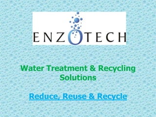 Water Treatment & Recycling
Solutions
Reduce, Reuse & Recycle
 