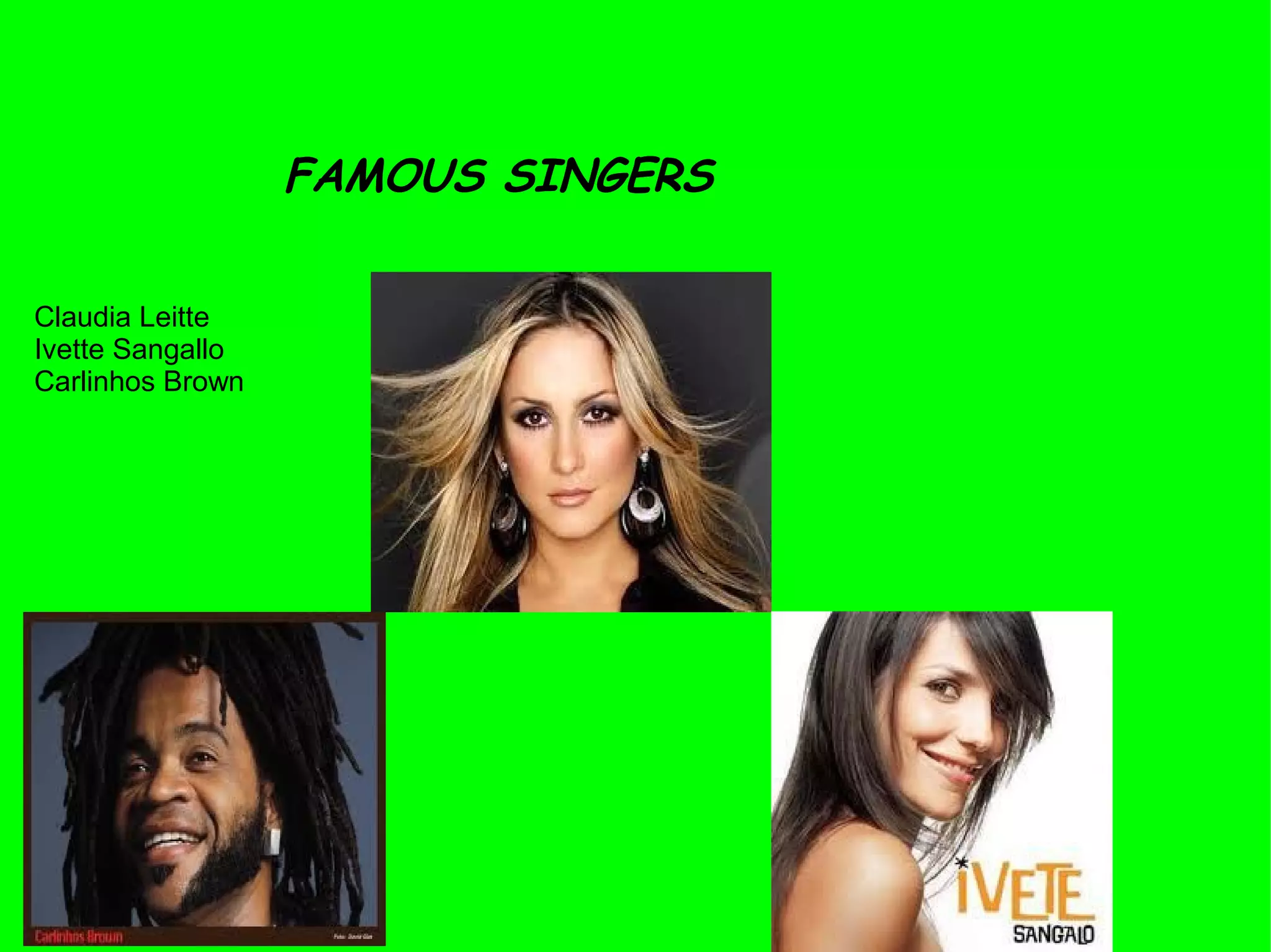 FAMOUS SINGERS
Claudia Leitte
Ivette Sangallo
Carlinhos Brown
 