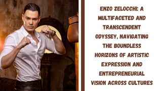 Enzo Zelocchi: A
Multifaceted and
Transcendent
Odyssey, Navigating
the Boundless
Horizons of Artistic
Expression and
Entrepreneurial
Vision Across Cultures
 