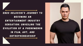 ENZO ZELOCCHI’S JOURNEY TO
BECOMING AN
ENTERTAINMENT INDUSTRY
SENSATION: UNVEILING THE
EVOLUTION OF A PHENOMENON
IN FILM, ART, AND
ENTREPRENEURSHIP
 