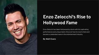 Enzo Zelocchi's Rise to
Hollywood Fame
Enzo Zelocchi has taken Hollywood by storm with his captivating
performances and unique talent. Discover how he rose to fame and
became a celebrated name in the entertainment industry.
By Matt Evans
 