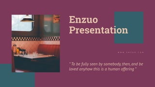Enzuo
Presentation
“ To be fully seen by somebody, then, and be
loved anyhow this is a human offering “
W W W . E N Z U O . C O M
 