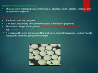 Naturally occurring-Biopolymers
 They are water-insoluble polysaccharides (e.g., cellulose, starch, agarose, chitosan) and
proteins such as gelatin.
Synthetic organic polymers
 Easily and artificially designed.
 Can adjust the porosity, ionic and hydrophobic or hydrophilic properties.
 Mechanical strength and longevity -Superior to those from natural polymers.
Eg; Eupergit-C (acrylic resin)
 It is prepared by using compounds: N,N′-methylene-bis-(methacrylamide),methacrylamide,
allyl glycidyl ether and glycidyl methacrylate.
 