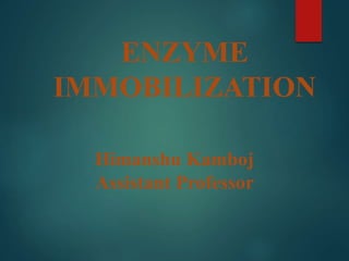 ENZYME
IMMOBILIZATION
Himanshu Kamboj
Assistant Professor
 