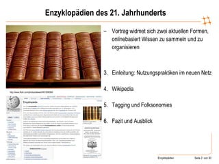 Enzyklopädien des 21. Jahrhunderts Vortrag widmet sich zwei aktuellen Formen, onlinebasiert Wissen zu sammeln und zu organisieren Einleitung: Nutzungspraktiken im neuen Netz Wikipedia Tagging und Folksonomies Fazit und Ausblick http://www.flickr.com/photos/stewart/461099066/ 
