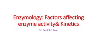 Enzymology: Factors affecting
enzyme activity& Kinetics
Dr. Rohini C Sane
 