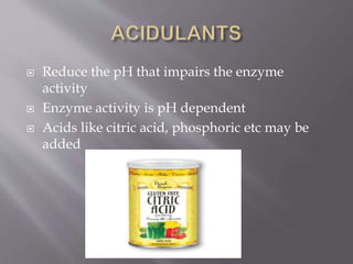  Reduce the pH that impairs the enzyme
activity
 Enzyme activity is pH dependent
 Acids like citric acid, phosphoric etc may be
added
 