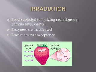  Food subjected to ionizing radiations eg:
gamma rays, x-rays
 Enzymes are inactivated
 Low consumer acceptance
 