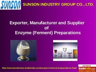 SUNSON INDUSTRY GROUP CO., LTD.
http://sunsonindustry.tradeindia.com/enzyme-ferment-preparations.html
Exporter, Manufacturer and Supplier
of
Enzyme (Ferment) Preparations
 