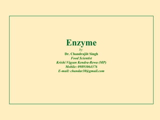 Enzyme
by
Dr. Chandrajiit Singh
Food Scientist
Krishi Vigyan Kendra-Rewa (MP)
Mobile: 09893064376
E-mail: chandar30@gmail.com
 