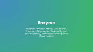Enzyme
Properties / Mode of Action / Classification /
Examples of Coenzymes / Factors effecting
enzyme activity / Michaelis Menton equation
(No derivation)
 