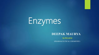 Enzymes
DEEPAK MAURYA
M.PHARM
(PHARMACEUTICAL CHEMISTRY)
 