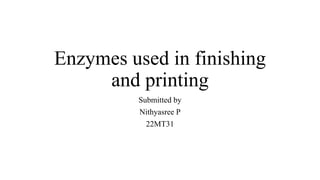 Enzymes used in finishing
and printing
Submitted by
Nithyasree P
22MT31
 