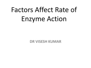 Factors Affect Rate of
Enzyme Action
DR VISESH KUMAR
 