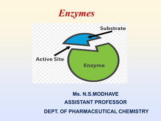 Enzymes
Ms. N.S.MODHAVE
ASSISTANT PROFESSOR
DEPT. OF PHARMACEUTICAL CHEMISTRY
 
